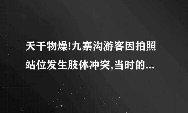 天干物燥!九寨沟游客因拍照站位发生肢体冲突,当时的情况是怎样的?