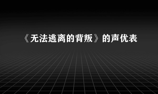 《无法逃离的背叛》的声优表