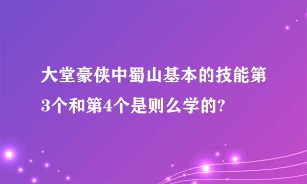 大堂豪侠中蜀山基本的技能第3个和第4个是则么学的?