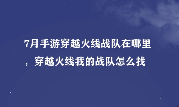 7月手游穿越火线战队在哪里，穿越火线我的战队怎么找