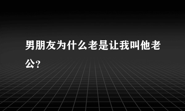 男朋友为什么老是让我叫他老公？