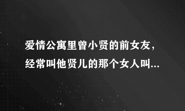 爱情公寓里曾小贤的前女友，经常叫他贤儿的那个女人叫什么名字？
