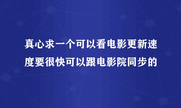 真心求一个可以看电影更新速度要很快可以跟电影院同步的