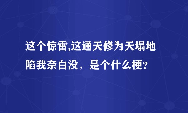 这个惊雷,这通天修为天塌地陷我奈白没，是个什么梗？