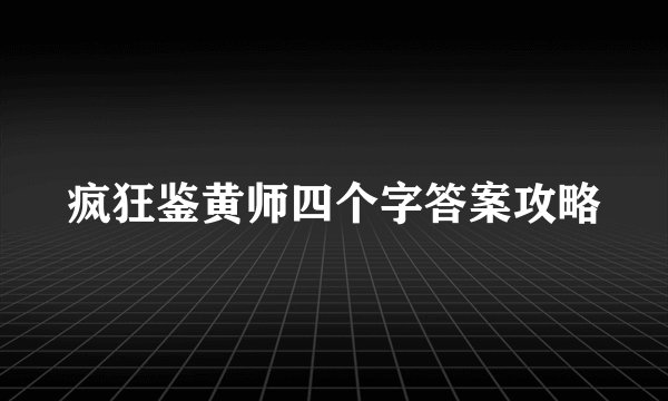 疯狂鉴黄师四个字答案攻略