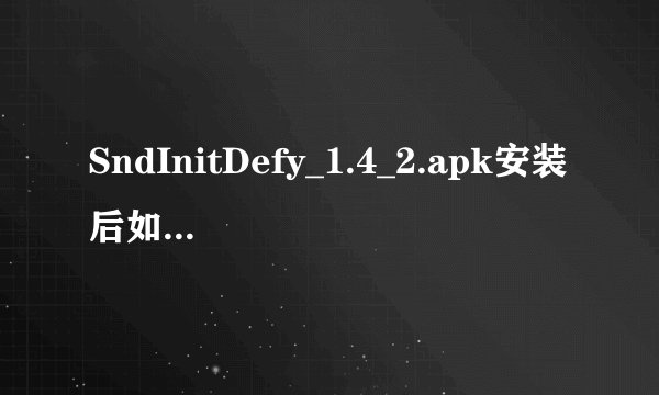 SndInitDefy_1.4_2.apk安装后如何卸载？