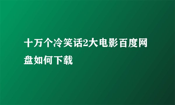 十万个冷笑话2大电影百度网盘如何下载