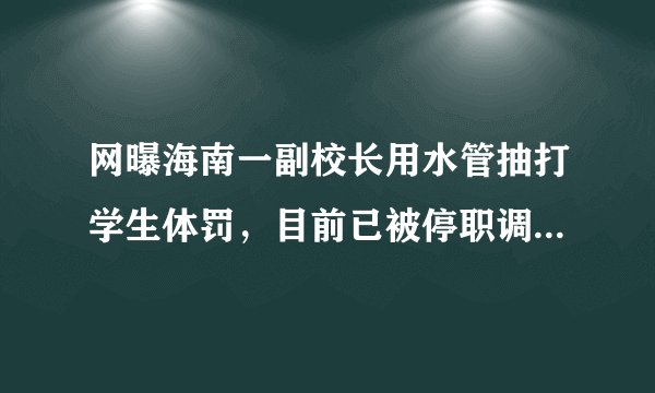 网曝海南一副校长用水管抽打学生体罚，目前已被停职调查，若属实该校长将会受到哪些处罚？