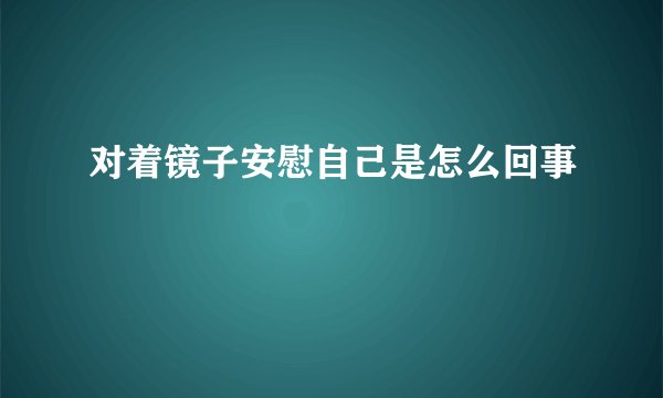 对着镜子安慰自己是怎么回事