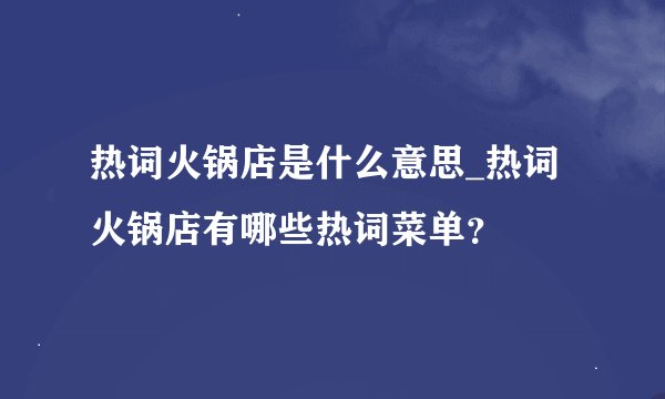 热词火锅店是什么意思_热词火锅店有哪些热词菜单?