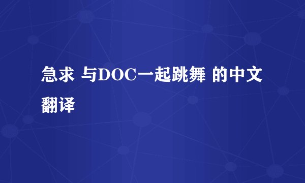 急求 与DOC一起跳舞 的中文翻译