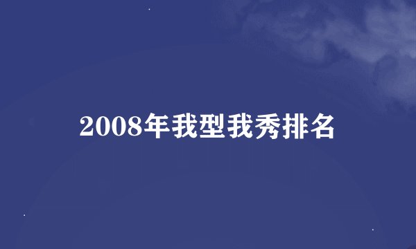 2008年我型我秀排名
