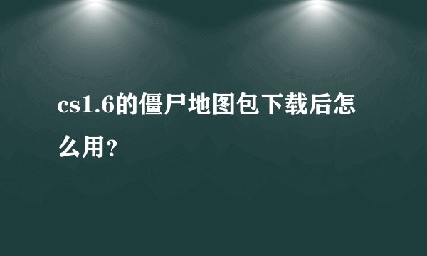 cs1.6的僵尸地图包下载后怎么用？