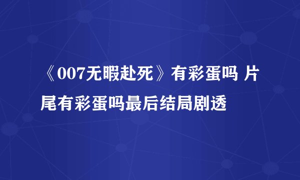 《007无暇赴死》有彩蛋吗 片尾有彩蛋吗最后结局剧透