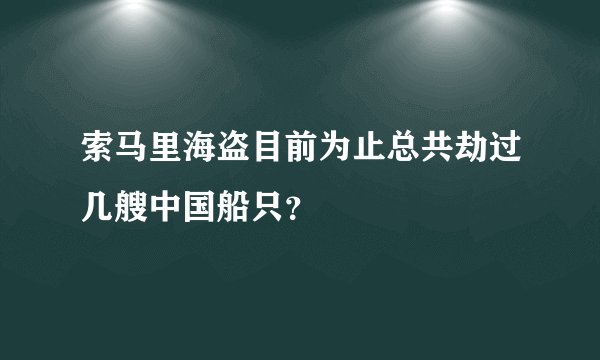 索马里海盗目前为止总共劫过几艘中国船只？