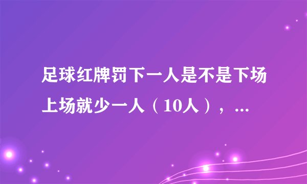 足球红牌罚下一人是不是下场上场就少一人（10人），还是光那名红牌选手不能上场，还是11人