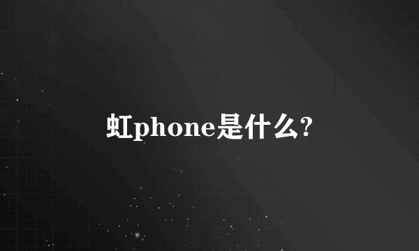 虹phone是什么?