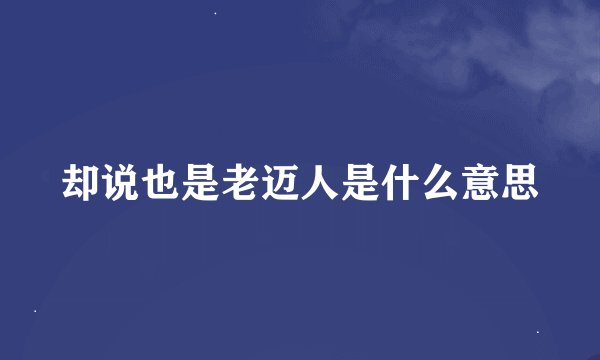 却说也是老迈人是什么意思