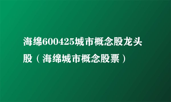 海绵600425城市概念股龙头股（海绵城市概念股票）