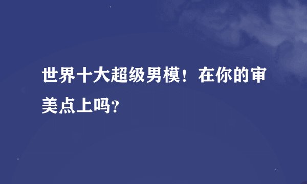 世界十大超级男模！在你的审美点上吗？