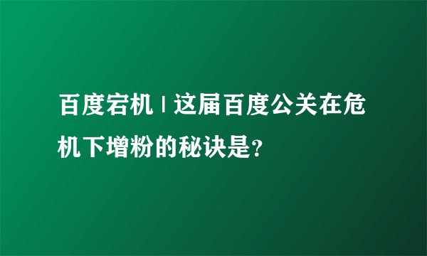 百度宕机 | 这届百度公关在危机下增粉的秘诀是？
