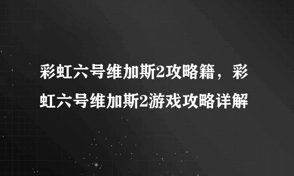 彩虹六号维加斯2攻略籍，彩虹六号维加斯2游戏攻略详解