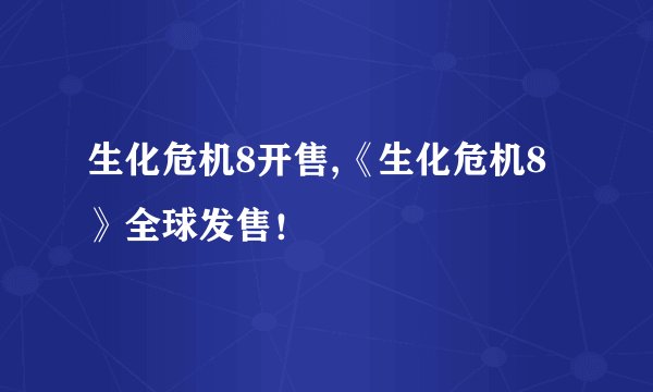 生化危机8开售,《生化危机8》全球发售！