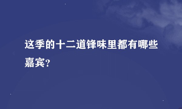 这季的十二道锋味里都有哪些嘉宾？