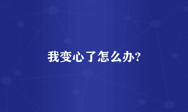 我变心了怎么办?