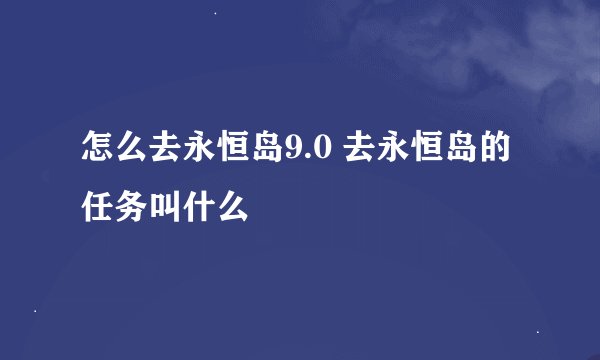 怎么去永恒岛9.0 去永恒岛的任务叫什么