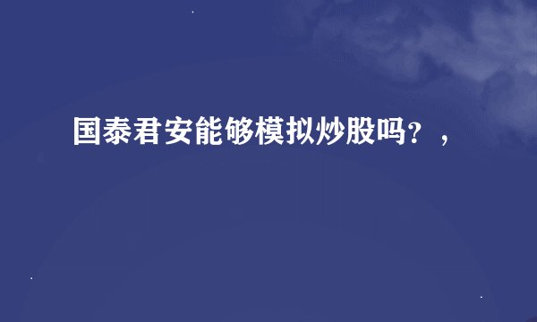 国泰君安能够模拟炒股吗？，