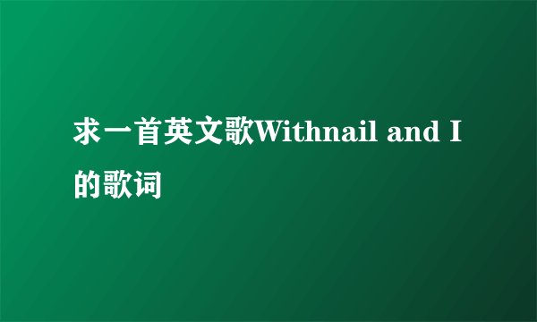 求一首英文歌Withnail and I的歌词