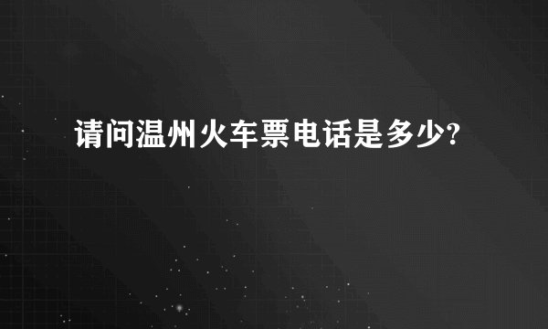 请问温州火车票电话是多少?