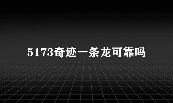 5173奇迹一条龙可靠吗