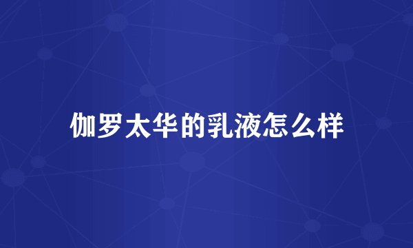 伽罗太华的乳液怎么样