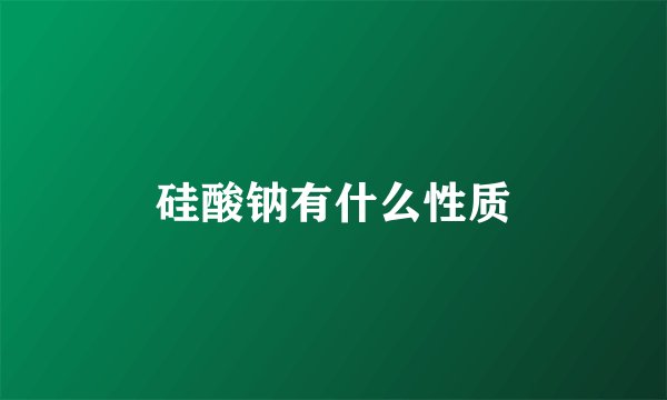 硅酸钠有什么性质