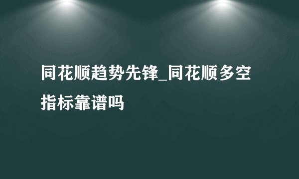 同花顺趋势先锋_同花顺多空指标靠谱吗