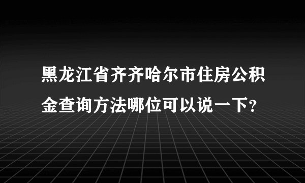 黑龙江省齐齐哈尔市住房公积金查询方法哪位可以说一下？