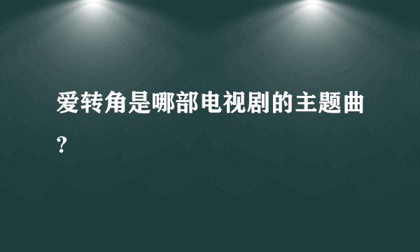 爱转角是哪部电视剧的主题曲?