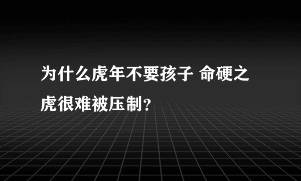 为什么虎年不要孩子 命硬之虎很难被压制？