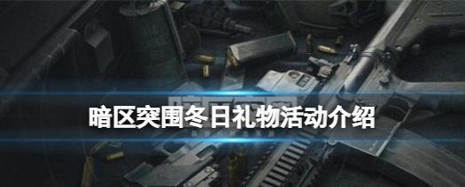 暗区突围冬日礼物活动姜饼怎么得-暗区突围冬日礼物活动时间及奖励分享