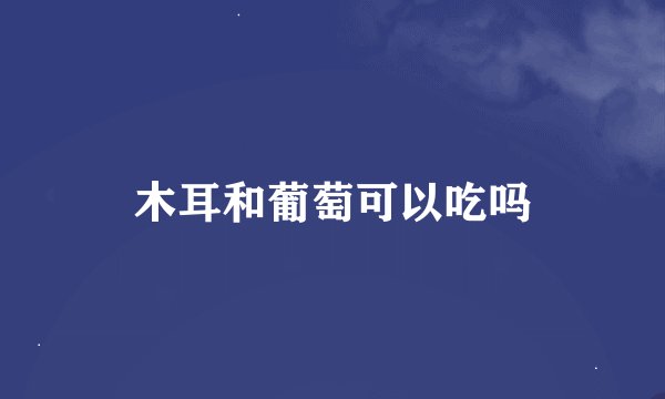 木耳和葡萄可以吃吗