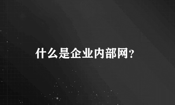 什么是企业内部网？