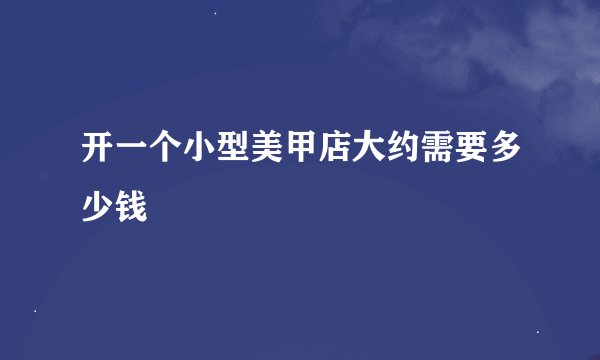 开一个小型美甲店大约需要多少钱