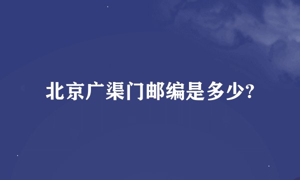 北京广渠门邮编是多少?