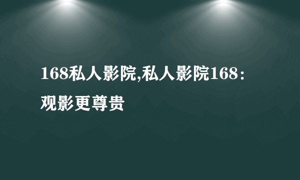 168私人影院,私人影院168：观影更尊贵