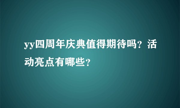 yy四周年庆典值得期待吗？活动亮点有哪些？