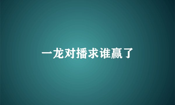 一龙对播求谁赢了
