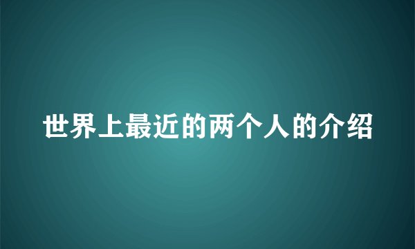 世界上最近的两个人的介绍