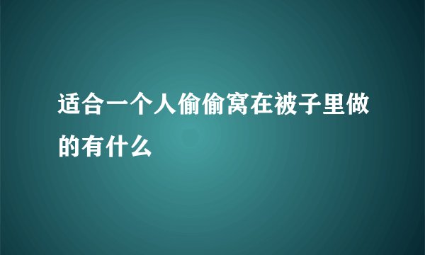 适合一个人偷偷窝在被子里做的有什么